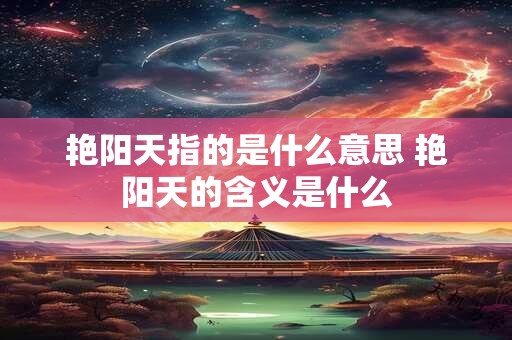 艳阳天指的是什么意思 艳阳天的含义是什么 艳阳天指的是什么意思 艳阳天的含义是什么