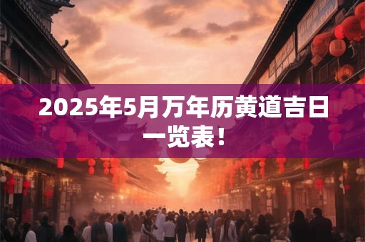 2025年5月万年历黄道吉日一览表！
