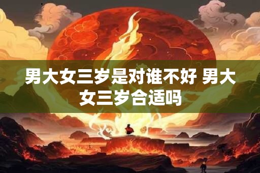 男大女三岁是对谁不好 男大女三岁合适吗