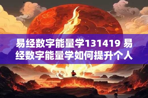易经数字能量学131419 易经数字能量学如何提升个人运势