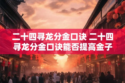 二十四寻龙分金口诀 二十四寻龙分金口诀能否提高金子的分配效率