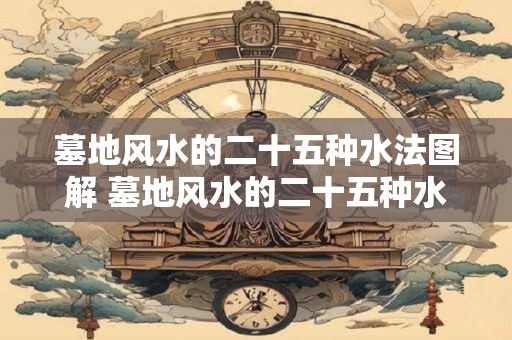 墓地风水的二十五种水法图解 墓地风水的二十五种水法
