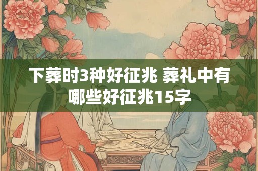 下葬时3种好征兆 葬礼中有哪些好征兆15字