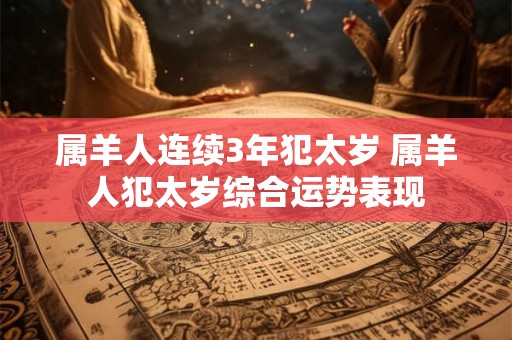 属羊人连续3年犯太岁 属羊人犯太岁综合运势表现