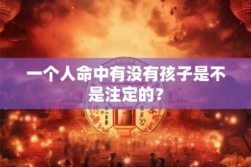 一个人命中有没有孩子是不是注定的？