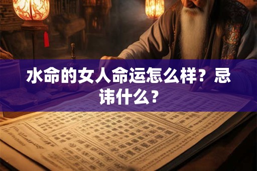 水命的女人命运怎么样?忌讳什么? 水命的女人命运怎么样?忌讳什么?