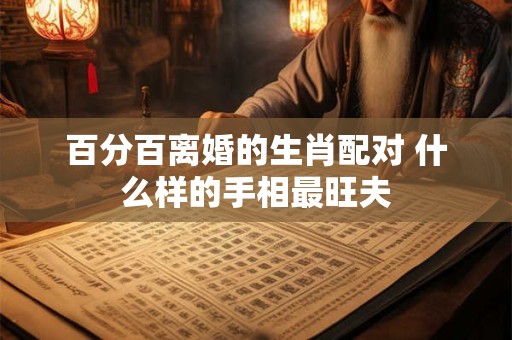 百分百离婚的生肖配对 什么样的手相最旺夫