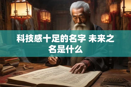 科技感十足的名字 未来之名是什么
