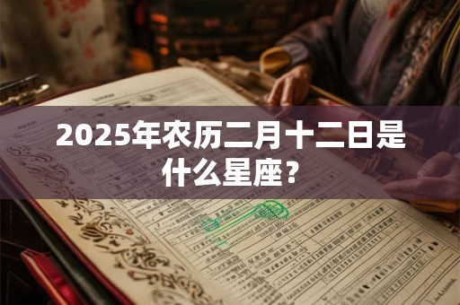 2025年农历二月十二日是什么星座？