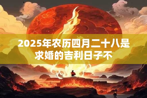 2025年农历四月二十八是求婚的吉利日子不