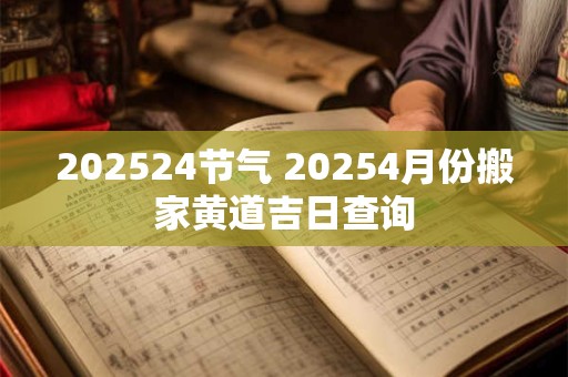 202524节气 20254月份搬家黄道吉日查询
