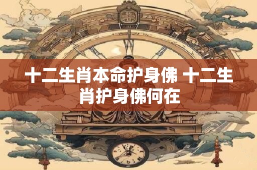 十二生肖本命护身佛 十二生肖护身佛何在