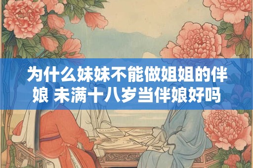 为什么妹妹不能做姐姐的伴娘 未满十八岁当伴娘好吗