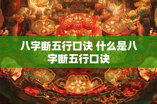 八字断五行口诀 什么是八字断五行口诀