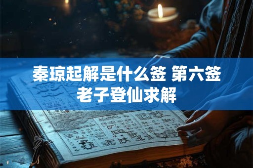 秦琼起解是什么签 第六签老子登仙求解 秦琼起解是什么签 第六签老子登仙求解