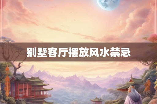 别墅客厅摆放风水禁忌