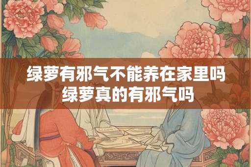 绿萝有邪气不能养在家里吗 绿萝真的有邪气吗