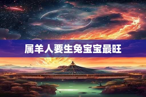 属羊人要生兔宝宝最旺