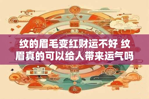 纹的眉毛变红财运不好 纹眉真的可以给人带来运气吗