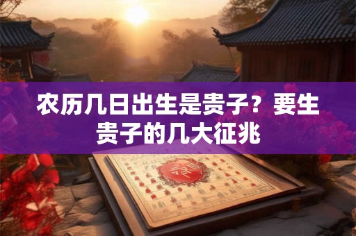 农历几日出生是贵子？要生贵子的几大征兆