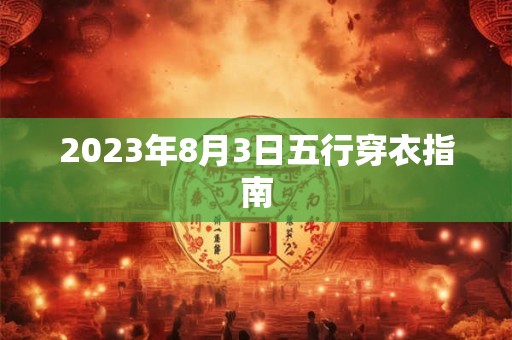 2023年8月3日五行穿衣指南
