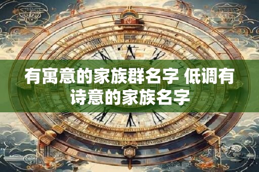 有寓意的家族群名字 低调有诗意的家族名字