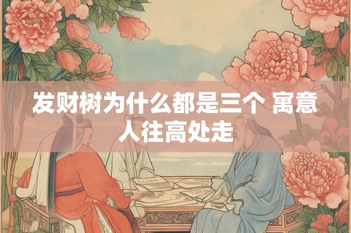 发财树为什么都是三个 寓意人往高处走 发财树为什么都是三个 寓意人往高处走