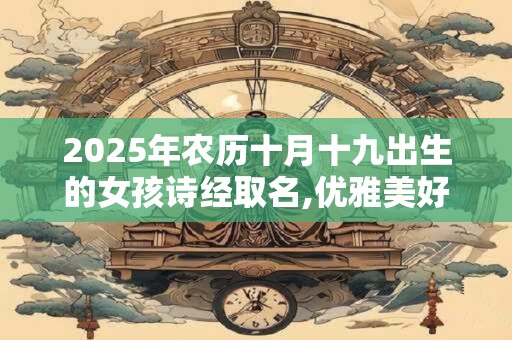 2025年农历十月十九出生的女孩诗经取名,优雅美好的名字
