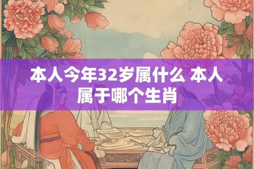 本人今年32岁属什么 本人属于哪个生肖