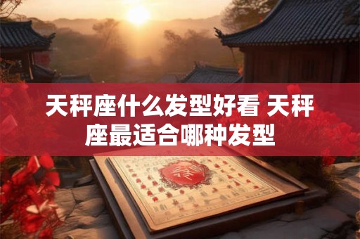 天秤座什么发型好看 天秤座最适合哪种发型