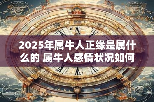 2026年属牛人正缘是属什么的 属牛人感情状况如何