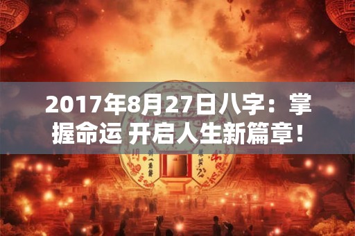 2017年8月27日八字：掌握命运 开启人生新篇章！
