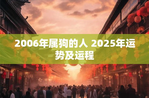 2006年属狗的人 2025年运势及运程