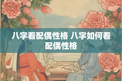 八字看配偶性格 八字如何看配偶性格