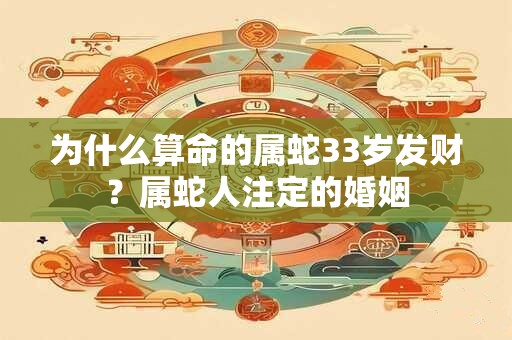 为什么算命的属蛇33岁发财？属蛇人注定的婚姻