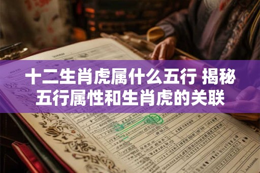 十二生肖虎属什么五行 揭秘五行属性和生肖虎的关联