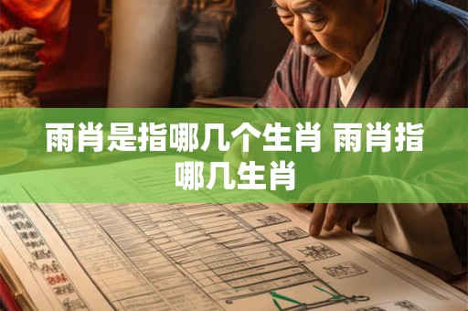 雨肖是指哪几个生肖 雨肖指哪几生肖