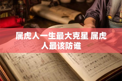 属虎人一生最大克星 属虎人最该防谁
