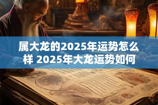 属大龙的2026年运势怎么样 2026年大龙运势如何 属大龙的2026年运势怎么样 2026年大龙运势如何