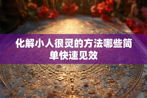 化解小人很灵的方法哪些简单快速见效