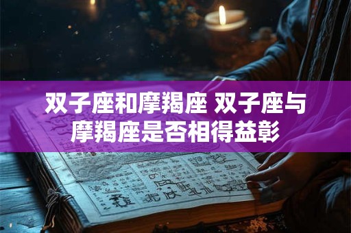 双子座和摩羯座 双子座与摩羯座是否相得益彰