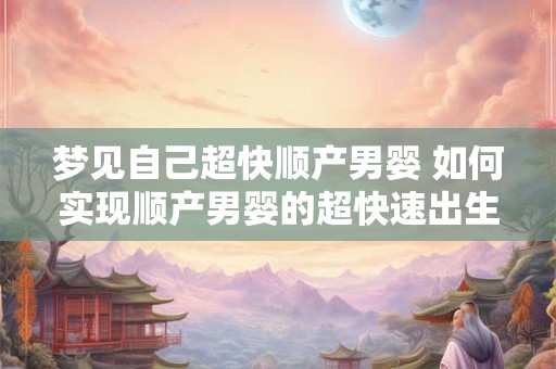 梦见自己超快顺产男婴 如何实现顺产男婴的超快速出生