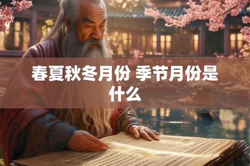春夏秋冬月份 季节月份是什么