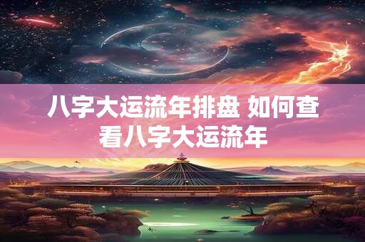 八字大运流年排盘 如何查看八字大运流年