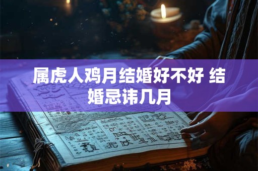 属虎人鸡月结婚好不好 结婚忌讳几月