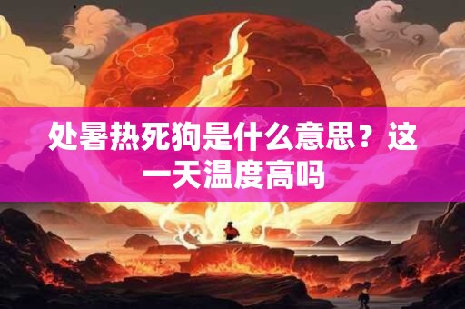 处暑热死狗是什么意思？这一天温度高吗