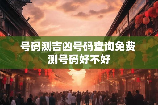 号码测吉凶号码查询免费 测号码好不好