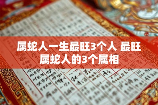 属蛇人一生最旺3个人 最旺属蛇人的3个属相