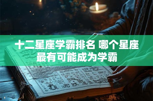 十二星座学霸排名 哪个星座最有可能成为学霸