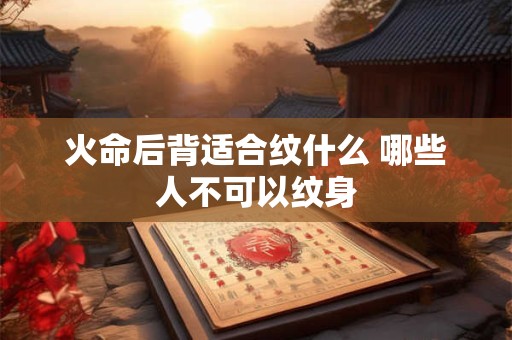 火命后背适合纹什么 哪些人不可以纹身